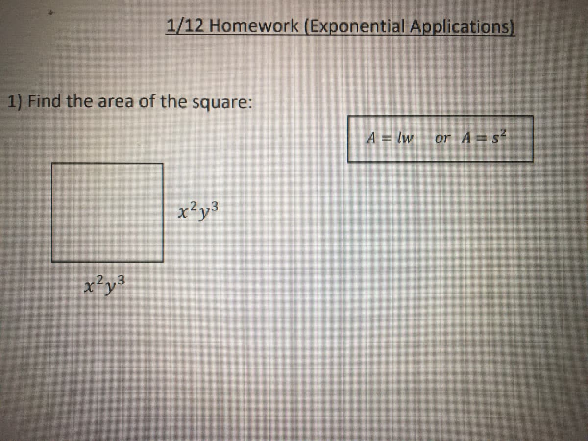 1/12 Homework (Exponential Applications)
1) Find the area of the square:
A = lw
or A = s2
x²y3
2..3
x²y3
