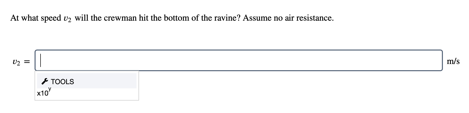 At what speed v2 will the crewman hit the bottom of the ravine? Assume no air resistance.
U2 =
m/s
* TOOLS
x10
