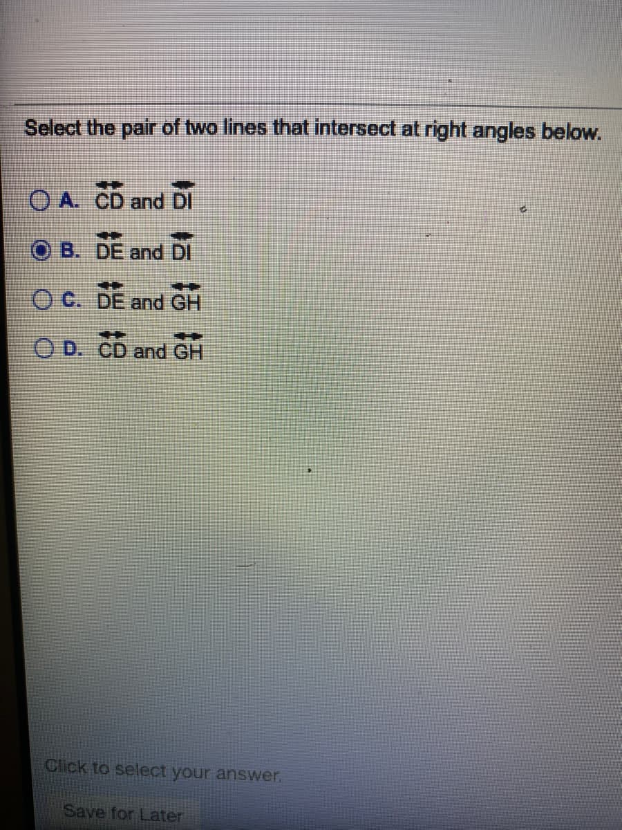 Select the pair of two lines that intersect at right angles below.
O A. CD and DI
B. DE and Dl
O C. DE and GH
O D. CD and GH
Click to select your answer.
Save for Later
