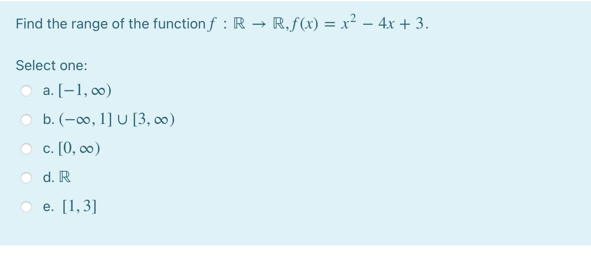 Find the range of the function f : R → R,ƒ(x) = x² – 4x + 3.
Select one:
а. [—1, о)
b. (-o, 1] U [3, c∞)
с. [0, оо)
d. R
е. [1,3]
