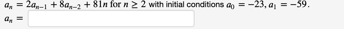 an = 2a,-1 + 8an-2 + 81n for n > 2 with initial conditions ao =
:-23, aj = -59.
An =
