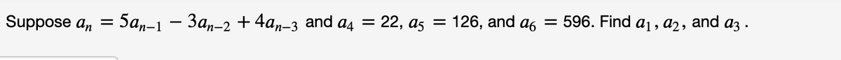 Suppose a, =
: 5аn-1 — За,-2 +4аn-з and a4 %3D 22, as %3D 126, and as
596. Find aj, а2, and aҙ .
||
