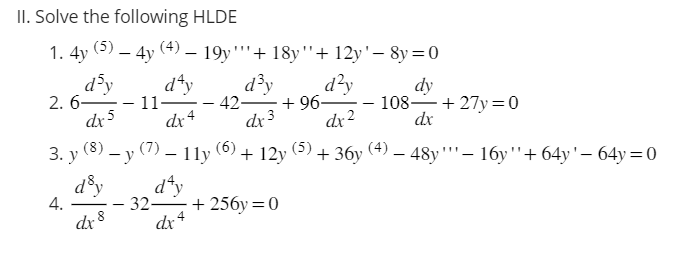 II. Solve the following HLDE
1.4y (5)
2. 6-
day
3. y
4.
dx 5
day
dx 8
4y - 19y+18y"+12y'-8y=0
d^y d³y d²y
42-
dx 4
dx 3
dx2
(6) + 12y
- 11-
-
(8) (7)
- 11y
-y
d^y
dx4
32-
+ 256y=0
+96-
(5)
+ 36y
dy
dx
+27y=0
(4) — 48y''' — 16y "' +64y'-64y=0
108.