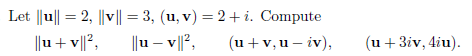 Let ||u|| = 2, ||v|| = 3, (u, v) = 2+i. Compute
||u+v||²,
||u-v||²,
(u + v, u-iv),
(u + 3iv, 4iu).