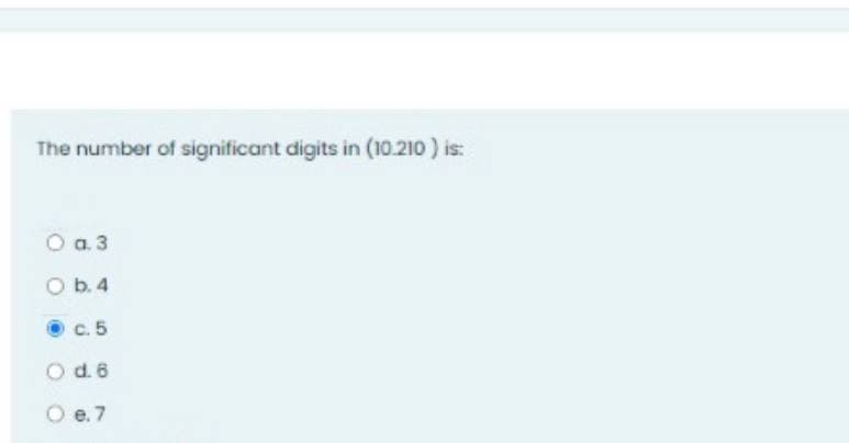 The number of significant digits in (10.210 ) is:
O a.3
O b.4
c. 5
O d.6
O e. 7
