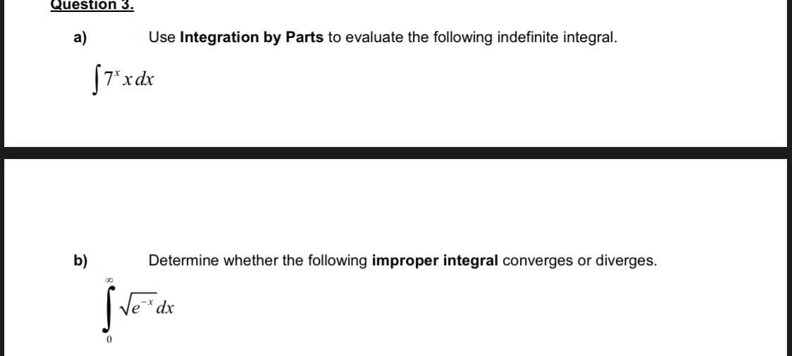 Question 3.
a)
Use Integration by Parts to evaluate the following indefinite integral.
[7*xdx
b)
Determine whether the following improper integral converges or diverges.
00
dx

