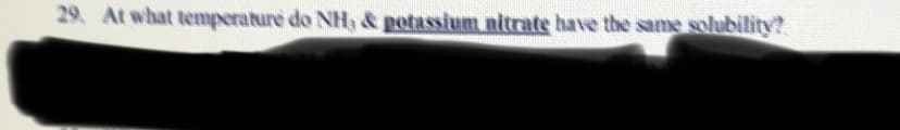 29. At what temperature do NHy& potassium nitrate have the same solubility?
