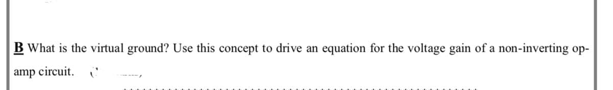 B What is the virtual ground? Use this concept to drive an equation for the voltage gain of a non-inverting op-
amp circuit.
