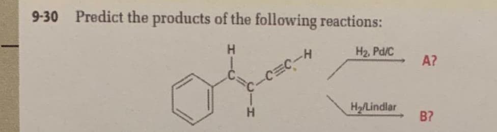 9-30 Predict the products of the following reactions:
H.
H2, Pd/C
A?
-CEC-H
H2/Lindlar
B?
