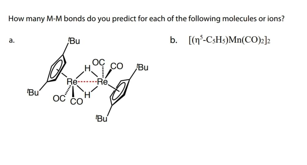 How many M-M bonds do you predict for each of the following molecules or ions?
b. [(n°-C3H5)Mn(CO)2]2
Bu
а.
CO
Bu
Re-
-Re.
'Bu
'Bu
