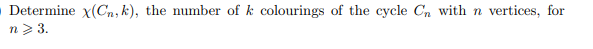 Determine x(Cn, k), the number of k colourings of the cycle Cn with n vertices, for
n> 3.