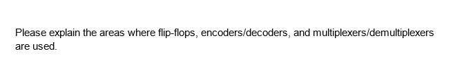 Please explain the areas where flip-flops, encoders/decoders, and multiplexers/demultiplexers
are used.