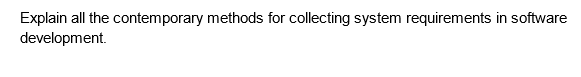 Explain all the contemporary methods for collecting system requirements in software
development.