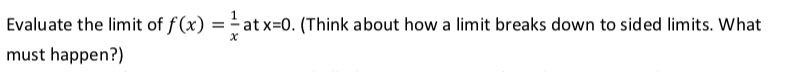 Evaluate the limit of f(x) = - at x=0. (Think about how a limit breaks down to sided limits. What
must happen?)

