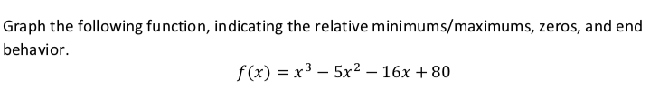 Graph the following function, indicating the relative minimums/maximums, zeros, and end
behavior.
f (x) = x3 – 5x² – 16x + 80
