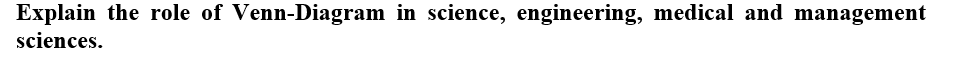 Explain the role of Venn-Diagram in science, engineering, medical and management
sciences.
