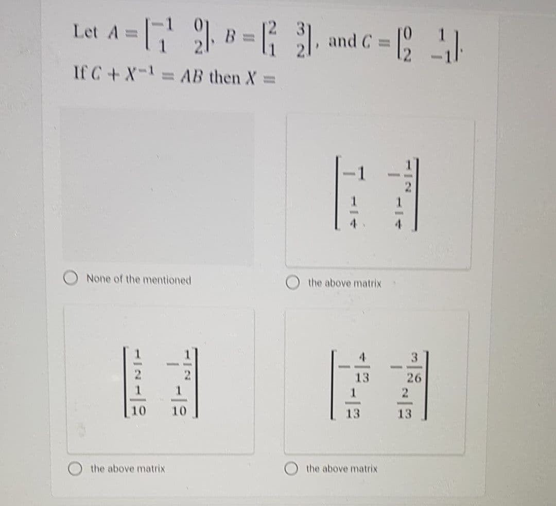 Let A = - and C = [
If C+X-1= AB then X =
4.
None of the mentioned
the above matrix
4.
3
13
26
10
10
13
13
the above matrix
the above matrix
