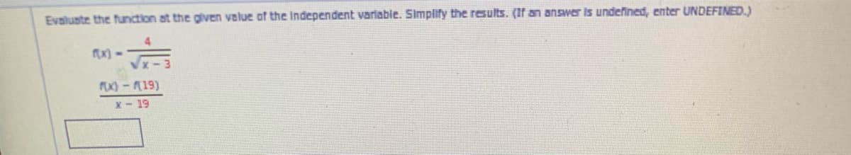 Evaluste the function at the given value of the Independent varlable. Simplify the results. (If an answer is undefined, enter UNDEFINED.
x) -
MX)-19)
x- 19
