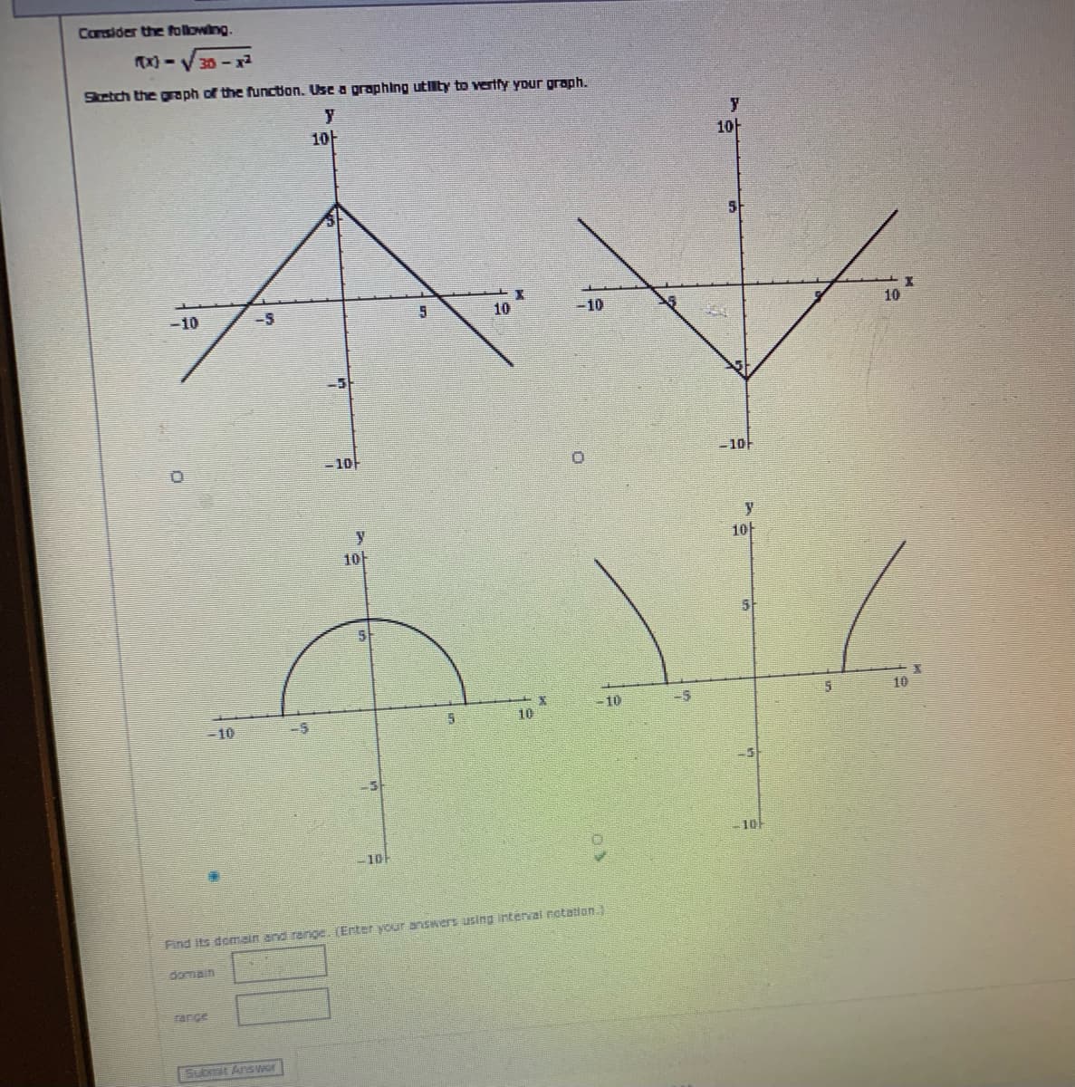 Cansider the following.
Tx) - V 30-
Sketch the gaph of the function. Use a graphing utty to vertty your graph.
y
10H
10
5
-10
-5
10
-10
10
- 10F
-10F
10F
10
5
10
- 10
-10
-5
10
10
-10
Find its demain and renge. Enter your answers using intervai rotatlon
domain
rarce
Submit nswer
