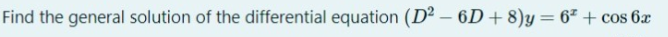 Find the general solution of the differential equation (D² – 6D + 8)y= 6² + cos 6x
