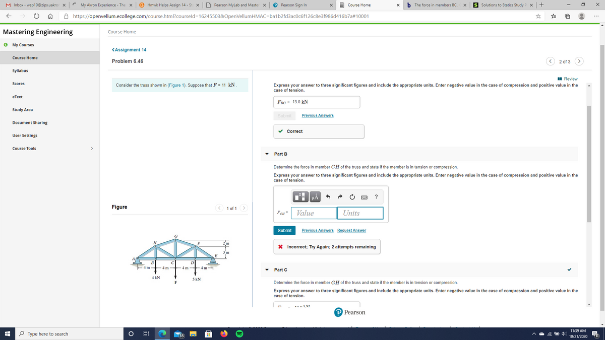 **Mastering Engineering: Truss Analysis**

---

**Assignment 14 - Problem 6.46**

*Consider the truss shown in (Figure 1). Suppose that \( F = 11 \, \text{kN} \).*

---

**Part A**

Calculate the force in member \( EF \) of the truss. Include three significant figures and appropriate units. Use a positive value for tension and a negative value for compression.

- **Answer:** \( F_{EF} = 13.0 \, \text{kN} \)
- Status: **Correct**

---

**Part B**

Determine the force in member \( CH \) of the truss and state if the member is in tension or compression. Include three significant figures and appropriate units. Use a positive value for tension and a negative value for compression.

- **Input field for answer with units**
- **Status:** Incorrect; Try Again. Two attempts remaining.

---

**Part C**

Calculate the force in member \( GH \) of the truss. Include three significant figures and appropriate units. Use a positive value for tension and a negative value for compression.

---

**Figure Description**

The figure displays a truss structure comprising multiple members connected at joints. Key points and forces are identified:

- **Dimensions:** Horizontal members are uniformly 4 meters apart, creating repetitive triangular sections.
- **Loads:** External forces are applied at specific points:
  - \( A \) to \( B \): 4 kN
  - \( D \): 11 kN
  - \( F \): 5 kN
- **Components:** Different sections of the truss are labeled with nodes from \( A \) to \( I \).

Understanding and analyzing this truss helps in determining the internal forces, providing insight into its structural integrity.

---

**Note:** Use the provided figure to assist in visualizing member connections and force distributions during your calculations.