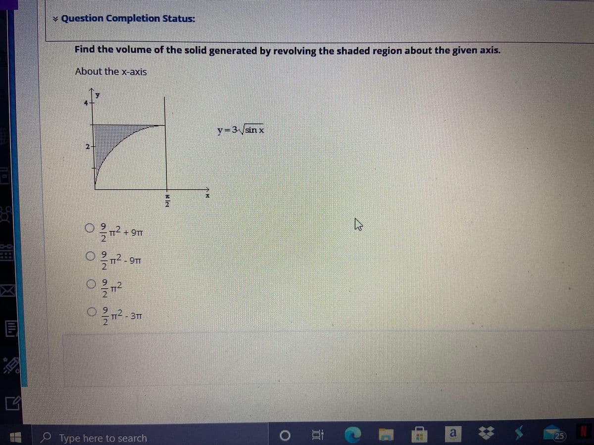 v Question Completion Status:
Find the volume of the solid generated by revolving the shaded region about the given axis.
About the x-axis
4.
y-3ysin x
2.
2)
027-2
21
Type here to search
a
25
口
