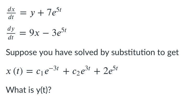 dx
= y + 7eSt
dt
dy
E 9х — Зе5t
dt
Suppose you have solved by substitution to get
x (t) = cje-31 + cze³i + 2e5t
What is y(t)?
