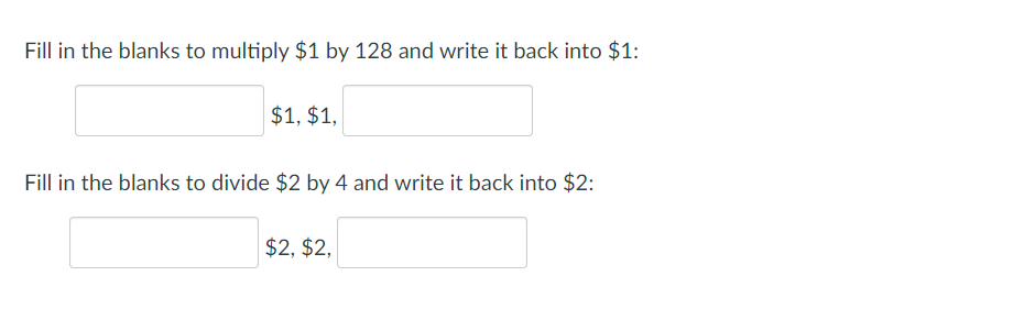 Fill in the blanks to multiply $1 by 128 and write it back into $1:
$1, $1,
Fill in the blanks to divide $2 by 4 and write it back into $2:
$2, $2,