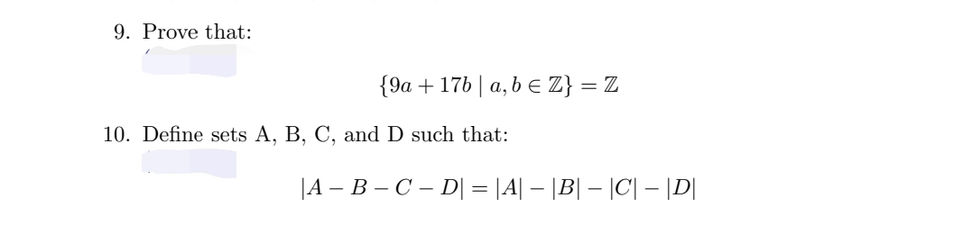 9. Prove that:
{9a + 17b | a, b € Z} = Z
E
10. Define sets A, B, C, and D such that:
|A - B - C - D| = |A| – |B| – |C| – |D|