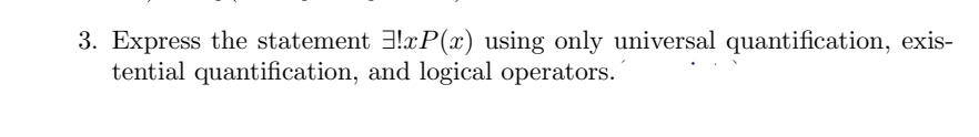 3. Express the statement !xP(x) using only universal quantification, exis-
tential quantification, and logical operators.