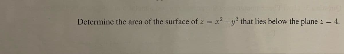 Determine the area of the surface of z = x² + y² that lies below the plane z = 4.