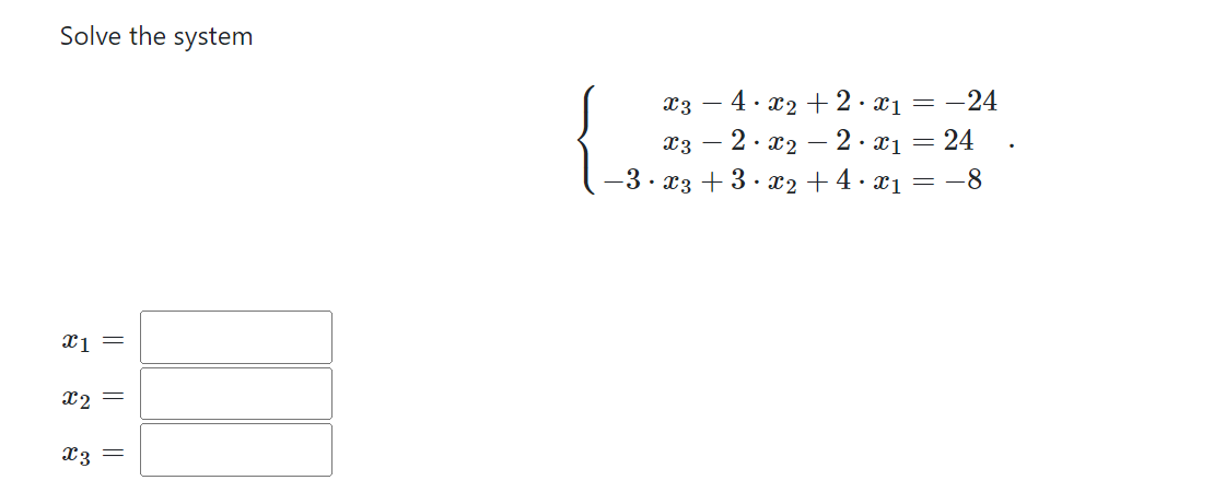 Solve the system
x1 =
x2 =
x3 =
X3 -
·4·x₂+2x₁ = -24
- 2x₁ = 24
-2.x2
X3 -
−3 · x3 +3 · x2 + 4 · x1 = −8
..