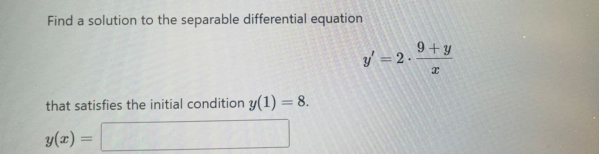 Find a solution to the separable differential equation
that satisfies the initial condition y(1) = 8.
y(x) =
y = 2.
9+y
X