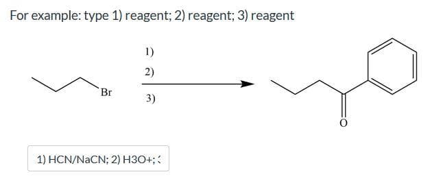 For example: type 1) reagent; 2) reagent; 3) reagent
1)
2)
Br
3)
1) HCN/NACN; 2) H3O+;:
