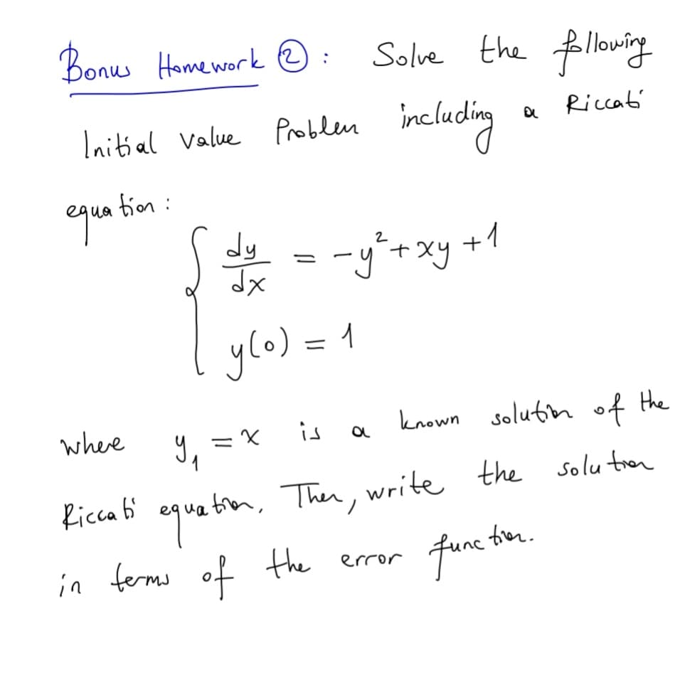 Bonu Hame work e :
Solve the lowing
Initial Value Problen
beludig
Riccat'
qua bion :
dy
dx
-y'+xy +1
ylo) =
where
is
known solutin of the
ミ×
trom, Then, write the solu trom
quetion,
in ferms of the error fune tie.
Ricca b'
