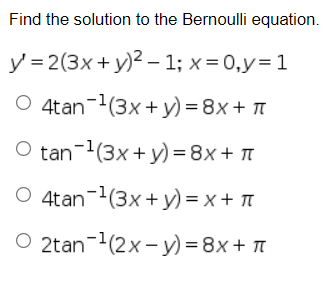 Find the solution to the Bernoulli equation.
y = 2(3x+ y)2 – 1; x= 0,y=1
O 4tan-1(3x+ y) = 8x + T
tan-(3x + y) =8x + T
O 4tan-(3x+ y) = x + T
O 2tan-(2x- y) = 8x + 1
