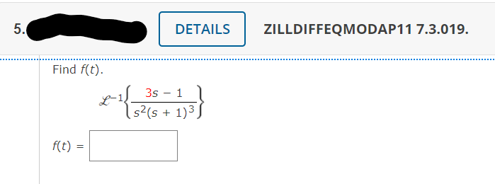 5.
DETAILS
ZILLDIFFEQMODAP11 7.3.019.
Find f(t).
3s
1
s?(s + 1)3
f(t) :
LO
