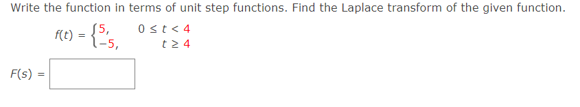 Write the function in terms of unit step functions. Find the Laplace transform of the given function.
RO) - {'s,
S5,
1-5,
0 st< 4
=
t2 4
F(s)
