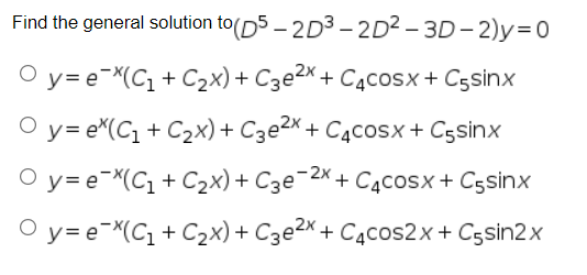 Find the general solution to(D5 - 2D3 -2D² – 3D – 2)y=0
O y= e-X(C1 + C2x) + C3e2X + C4cosx + C5sinx
O y= e*(C1 + C2x)+ C3e²× + C4cosx + Cgsinx
y=e¯X(C1 + C2x)+ C3e¯2x + C4cosx+ Cgsinx
O y= e-X(C1+ C2x) + C3e2x + C4cos2x+ Cssin2x
