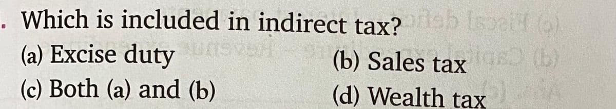 Which is included in indirect tax? b Ispeif o)
(a) Excise duty
(c) Both (a) and (b)
(b) Sales taxigs (b)
(d) Wealth tax
