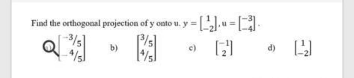 Find the orthogonal projection of y onto u. y =
u =
b)
c)
d)
