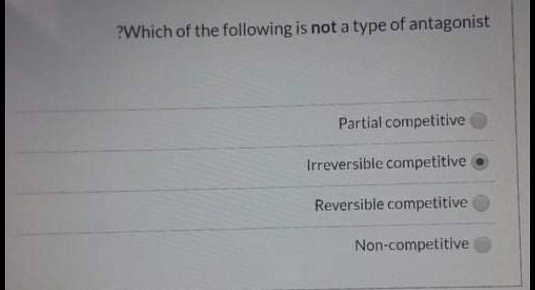 ?Which of the following is not a type of antagonist
Partial competitive
Irreversible competitive
Reversible competitive
Non-competitive
