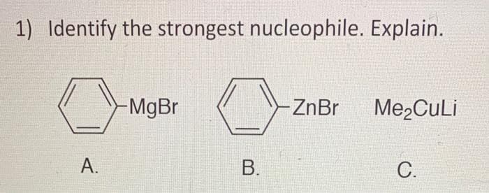 1) Identify the strongest nucleophile. Explain.
-MgBr
ZnBr
Me2CuLi
А.
В.
С.
