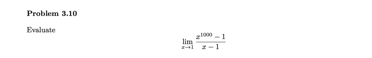 Problem 3.10
Evaluate
,1000 – 1
lim
x→1
х — 1
-
