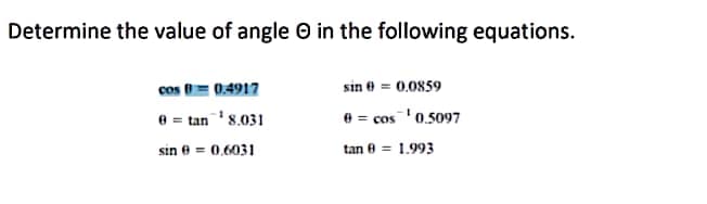 Determine the value of angle in the following equations.
cos 0 0.4917
sin 0 = 0.0859
0 = tan ¹8.031
0 = cos ¹0.5097
sin 0 = 0.6031
tan 9 = 1.993