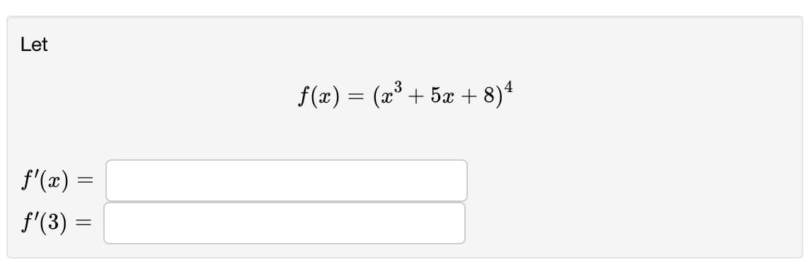 Let
f(x) = (x° + 5x + 8)4
3
f'(x) =
f'(3) =
