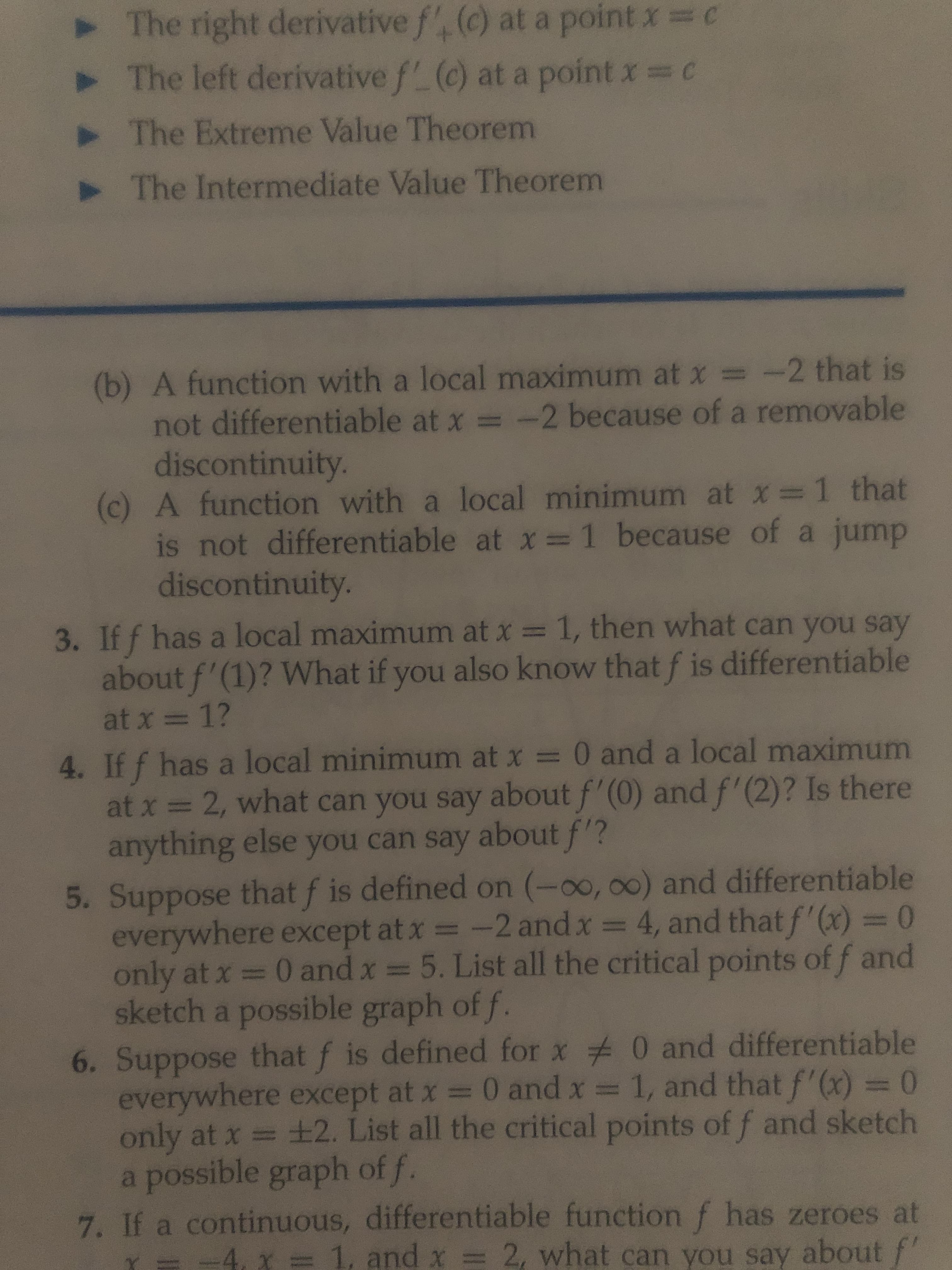 If f has a local minimum at x = 0 and a local maximum
at x = 2, what can you say about f'(0) and f'(2)? Is there
anything else you can say about f?
difforontiable
