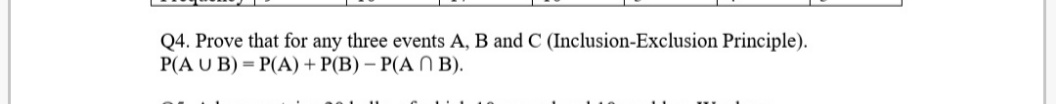 Q4. Prove that for any three events A, B and C (Inclusion-Exclusion Principle).
P(A U B) = P(A) + P(B) – P(A N B).
