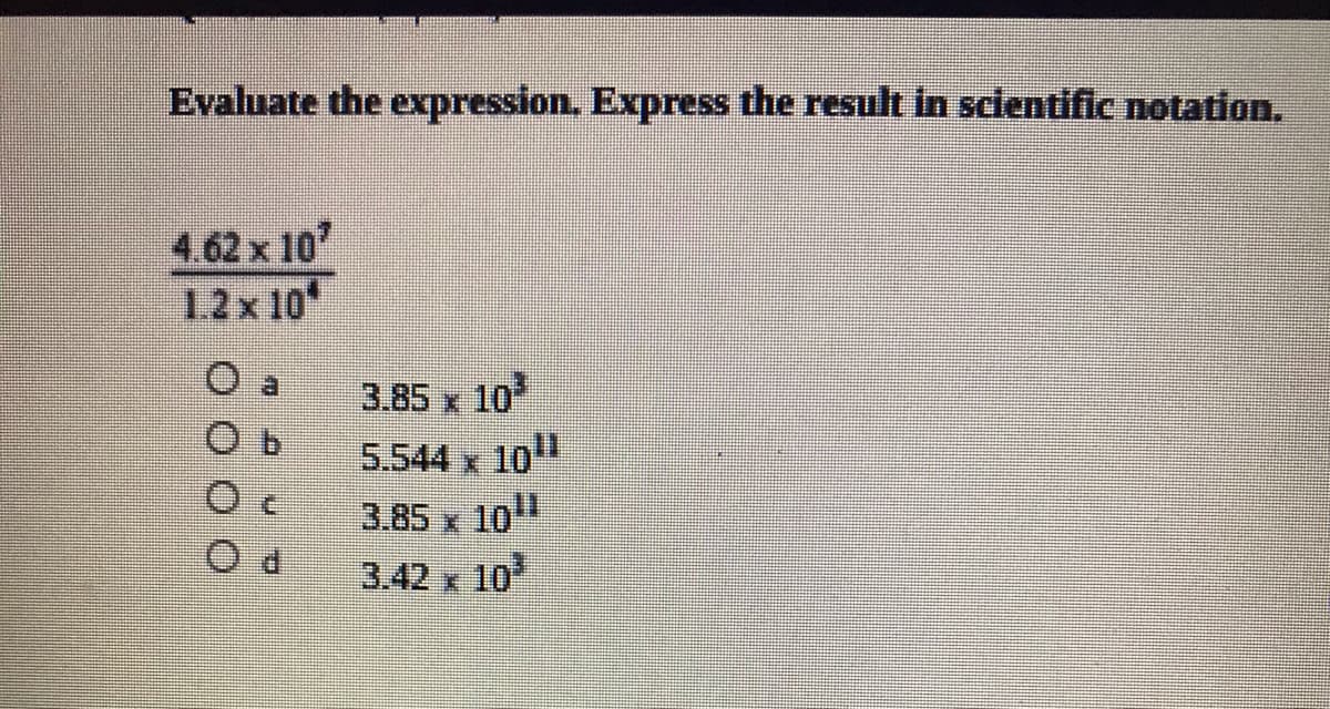 Evaluate the expression, Express the result in sclentific notation.
4.62 x 10
1.2x 10
3.85 x 10
5.544 x 10
3.85 x 10"
3.42 x 10
