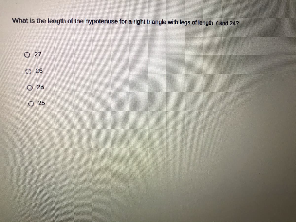 What is the length of the hypotenuse for a right triangle with legs of length 7 and 247
O 27
O 26
28
O 25
O O O
